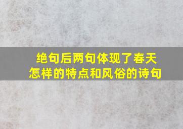 绝句后两句体现了春天怎样的特点和风俗的诗句