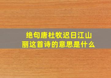 绝句唐杜牧迟日江山丽这首诗的意思是什么