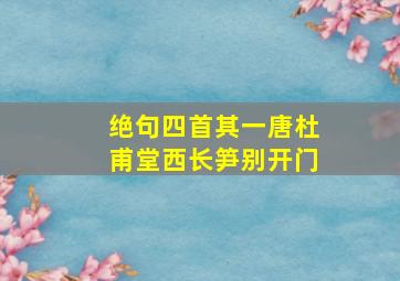 绝句四首其一唐杜甫堂西长笋别开门