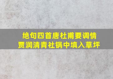 绝句四首唐杜甫要调情贾润清青社锅中填入草坪