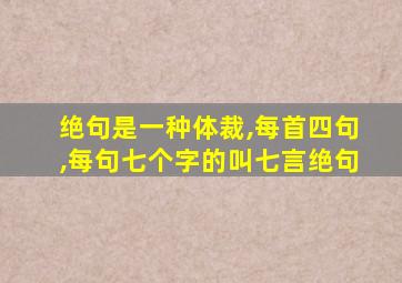 绝句是一种体裁,每首四句,每句七个字的叫七言绝句