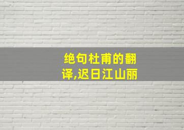 绝句杜甫的翻译,迟日江山丽