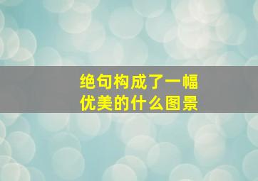 绝句构成了一幅优美的什么图景