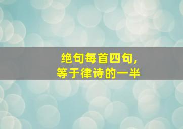 绝句每首四句,等于律诗的一半