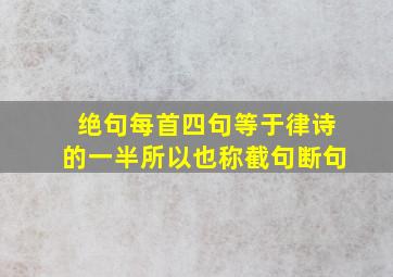 绝句每首四句等于律诗的一半所以也称截句断句