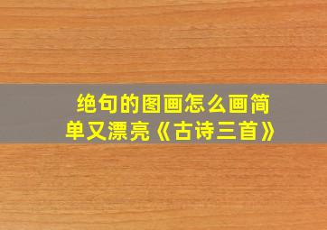 绝句的图画怎么画简单又漂亮《古诗三首》