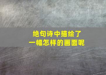 绝句诗中描绘了一幅怎样的画面呢