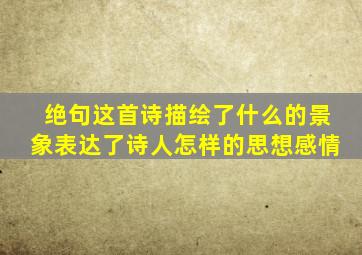 绝句这首诗描绘了什么的景象表达了诗人怎样的思想感情