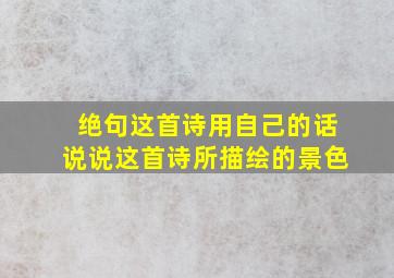 绝句这首诗用自己的话说说这首诗所描绘的景色