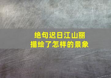 绝句迟日江山丽描绘了怎样的景象