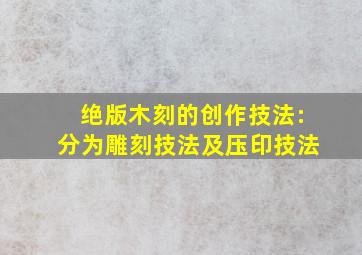 绝版木刻的创作技法:分为雕刻技法及压印技法