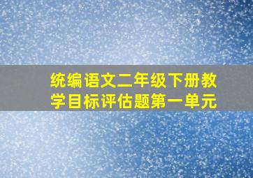 统编语文二年级下册教学目标评估题第一单元