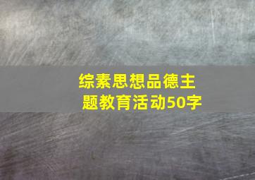 综素思想品德主题教育活动50字