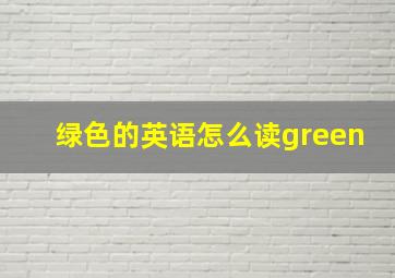 绿色的英语怎么读green