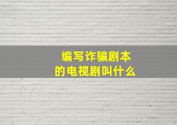 编写诈骗剧本的电视剧叫什么