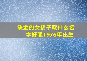 缺金的女孩子取什么名字好呢1976年出生