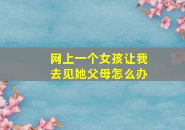 网上一个女孩让我去见她父母怎么办