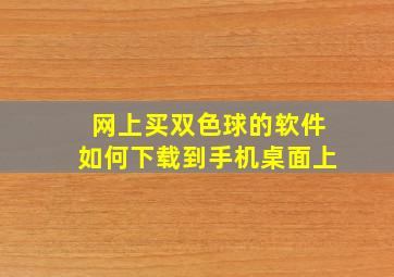 网上买双色球的软件如何下载到手机桌面上