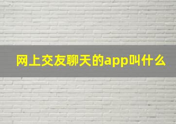 网上交友聊天的app叫什么