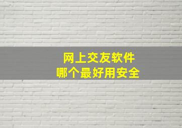 网上交友软件哪个最好用安全