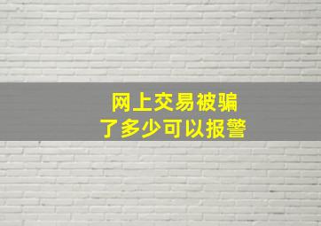 网上交易被骗了多少可以报警