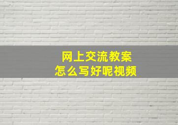 网上交流教案怎么写好呢视频