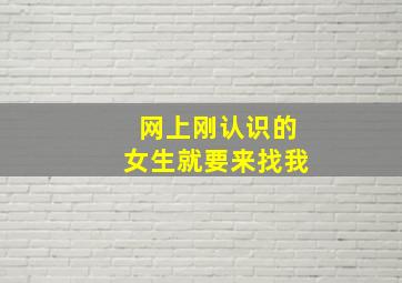 网上刚认识的女生就要来找我