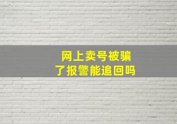 网上卖号被骗了报警能追回吗