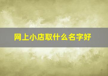 网上小店取什么名字好