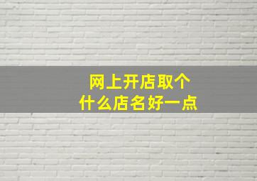 网上开店取个什么店名好一点