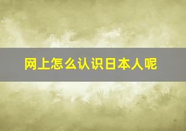 网上怎么认识日本人呢