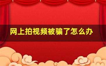 网上拍视频被骗了怎么办