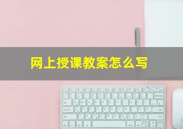 网上授课教案怎么写