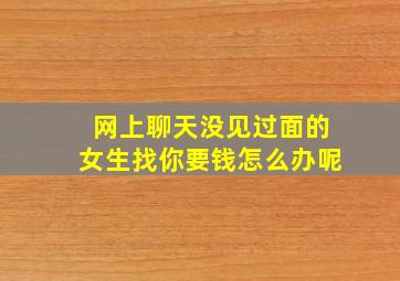 网上聊天没见过面的女生找你要钱怎么办呢