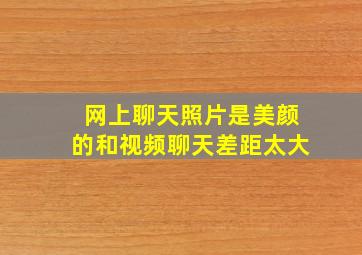 网上聊天照片是美颜的和视频聊天差距太大