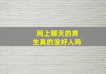 网上聊天的男生真的没好人吗