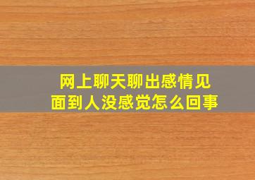 网上聊天聊出感情见面到人没感觉怎么回事