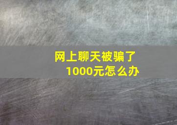 网上聊天被骗了1000元怎么办