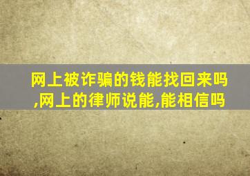 网上被诈骗的钱能找回来吗,网上的律师说能,能相信吗