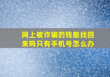 网上被诈骗的钱能找回来吗只有手机号怎么办