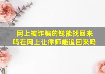 网上被诈骗的钱能找回来吗在网上让律师能追回来吗