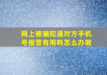 网上被骗知道对方手机号报警有用吗怎么办呢