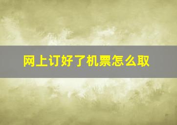 网上订好了机票怎么取