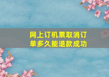 网上订机票取消订单多久能退款成功