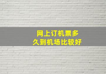 网上订机票多久到机场比较好