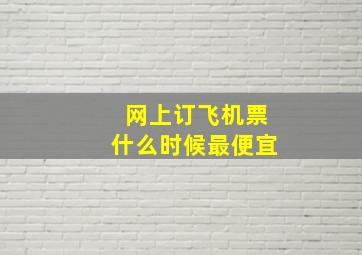 网上订飞机票什么时候最便宜