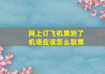 网上订飞机票到了机场应该怎么取票