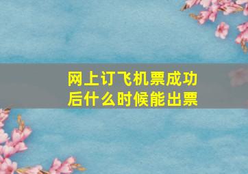 网上订飞机票成功后什么时候能出票