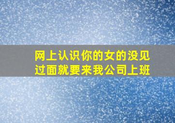 网上认识你的女的没见过面就要来我公司上班