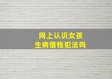 网上认识女孩生病借钱犯法吗